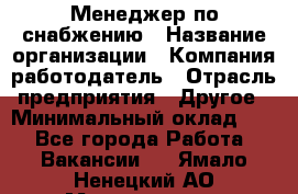 Менеджер по снабжению › Название организации ­ Компания-работодатель › Отрасль предприятия ­ Другое › Минимальный оклад ­ 1 - Все города Работа » Вакансии   . Ямало-Ненецкий АО,Муравленко г.